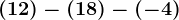 (+12)-(+18)-(-4)