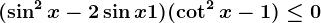 (\sin^2x-2\sin x+1)(\cot^2x-1)\leq 0