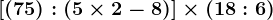 [(7+5):(5 \times2-8)]\times(18:6)
