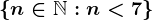 \n \in \mathbbN : n<7\