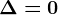 \Delta =0
