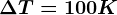 \Delta T=100K