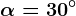 \alpha =30^\circ