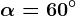\alpha =60^\circ