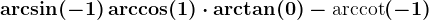 \arcsin(-1)+\arccos(1)\cdot \arctan(0)-\mboxarccot(-1)