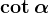 \cot\alpha