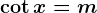 \cot x=m