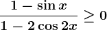 \frac1-\sin x1-2\cos 2x\geq 0