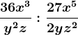 \frac36x^3y^2z: \frac27x^52yz^2