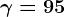 \gamma=95