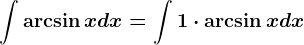 \int \arcsin xdx=\int 1\cdot \arcsin xdx