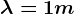 \lambda =1m