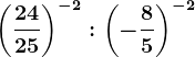 \left ( +\frac2425 \right )^-2:\left ( -\frac85 \right )^-2