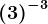 \left ( +3 \right )^-3