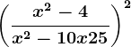 \left ( \fracx^2-4x^2-10x+25 \right )^2