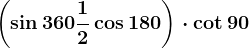 \left ( \sin360+\frac12\cos180 \right )\cdot \cot90