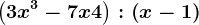 \left ( 3x^3-7x+4 \right ):\left ( x-1 \right )