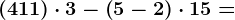 \left ( 4+11 \right )\cdot 3-\left ( 5-2 \right )\cdot 15=