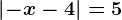 \left | -x-4 \right |=5