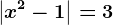 \left | x^2-1 \right |=3