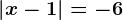 \left | x-1 \right |=-6