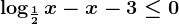 \log\frac12x-x-3\leq 0
