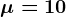 \mu =10