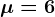 \mu =6