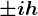 \pm ih