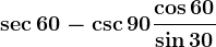 \sec60-\csc90+\frac\cos60\sin30