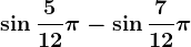 \sin\frac512\pi-\sin\frac712\pi