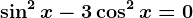 \sin^2 x-3\cos^2 x=0