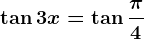 \tan3x=\tan\frac\pi4