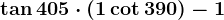 \tan405\cdot(1+\cot390)-1
