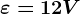 \varepsilon =12V