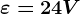 \varepsilon =24V