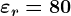 \varepsilon r=80