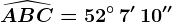 \widehatABC=52^\circ\, 7'\, 10''