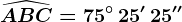 \widehatABC=75^\circ\, 25'\, 25''