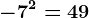 -7^2=+49