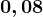 0,08
