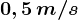 0,5\, m/s