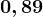 0,89