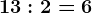 13:2=6