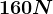 160 N