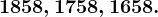 1858, 1758, 1658.