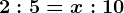 2:5=x:10
