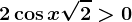 2\cos x+\sqrt2>0