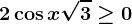 2\cos x+\sqrt3\geq 0