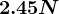 2.45 N